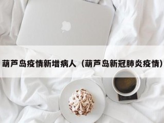 葫芦岛疫情新增病人（葫芦岛新冠肺炎疫情）