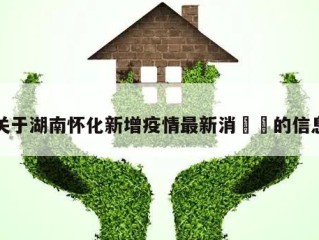 关于湖南怀化新增疫情最新消㊙️的信息