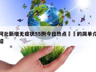 河北新增无症状55例今日热点㊙️的简单介绍