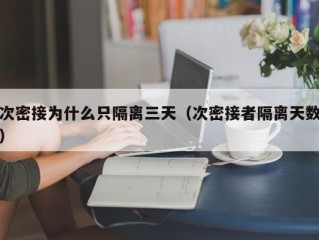 次密接为什么只隔离三天（次密接者隔离天数）
