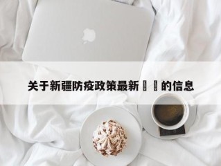 关于新疆防疫政策最新㊙️的信息