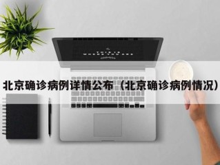 北京确诊病例详情公布（北京确诊病例情况）