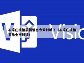 石家庄疫情最新消息今天封城了（石家庄疫情紧急全市封锁）