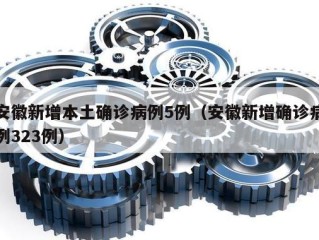 安徽新增本土确诊病例5例（安徽新增确诊病例323例）