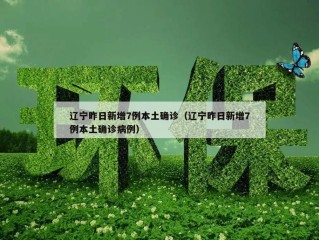 辽宁昨日新增7例本土确诊（辽宁昨日新增7例本土确诊病例）