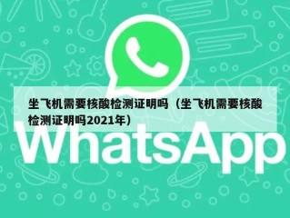 坐飞机需要核酸检测证明吗（坐飞机需要核酸检测证明吗2021年）