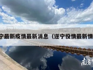 遂宁最新疫情最新消息（遂宁役情最新情况）
