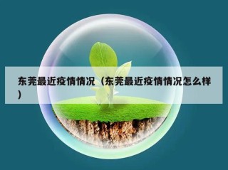 东莞最近疫情情况（东莞最近疫情情况怎么样）