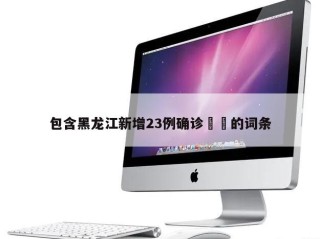 包含黑龙江新增23例确诊㊙️的词条