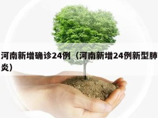 河南新增确诊24例（河南新增24例新型肺炎）