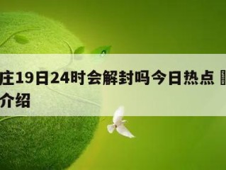 石家庄19日24时会解封吗今日热点㊙️的简单介绍