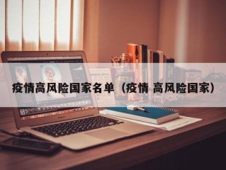 疫情高风险国家名单（疫情 高风险国家）