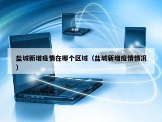 盐城新增疫情在哪个区域（盐城新增疫情情况）