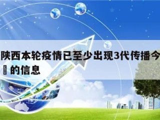 关于陕西本轮疫情已至少出现3代传播今日热点㊙️的信息