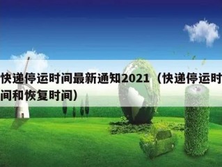 快递停运时间最新通知2021（快递停运时间和恢复时间）
