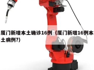 厦门新增本土确诊16例（厦门新增16例本土病例?）