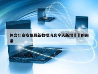 包含北京疫情最新数据消息今天新增㊙️的词条