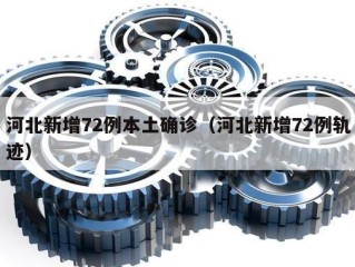 河北新增72例本土确诊（河北新增72例轨迹）