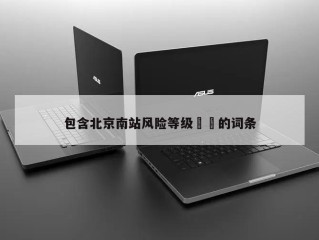 包含北京南站风险等级㊙️的词条