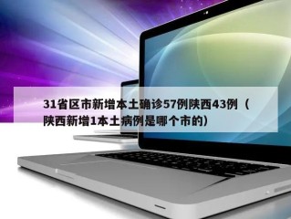 31省区市新增本土确诊57例陕西43例（陕西新增1本土病例是哪个市的）